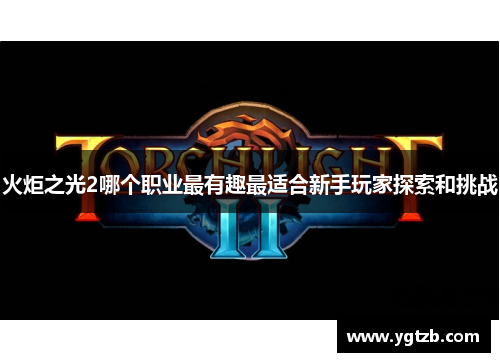 火炬之光2哪个职业最有趣最适合新手玩家探索和挑战