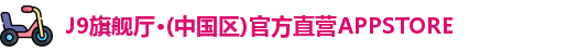 J9旗舰厅·(中国区)官方直营APPSTORE